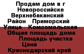 Продам дом в г.Новороссийске(Верхнебаканский) › Район ­ Приморский › Улица ­ Комсомольская › Общая площадь дома ­ 108 › Площадь участка ­ 8 › Цена ­ 2 700 000 - Краснодарский край, Новороссийск г. Недвижимость » Дома, коттеджи, дачи продажа   . Краснодарский край